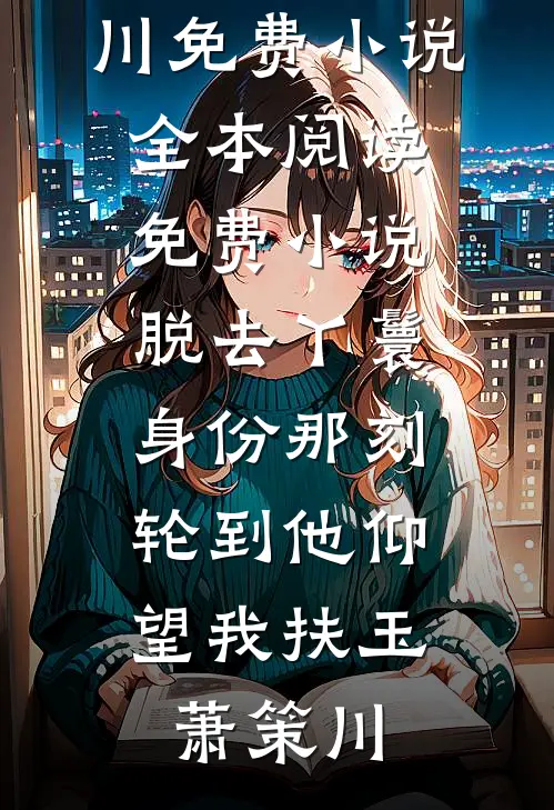 脱去丫鬟身份那刻，轮到他仰望我(扶玉萧策川)免费小说全本_阅读免费小说脱去丫鬟身份那刻，轮到他仰望我扶玉萧策川