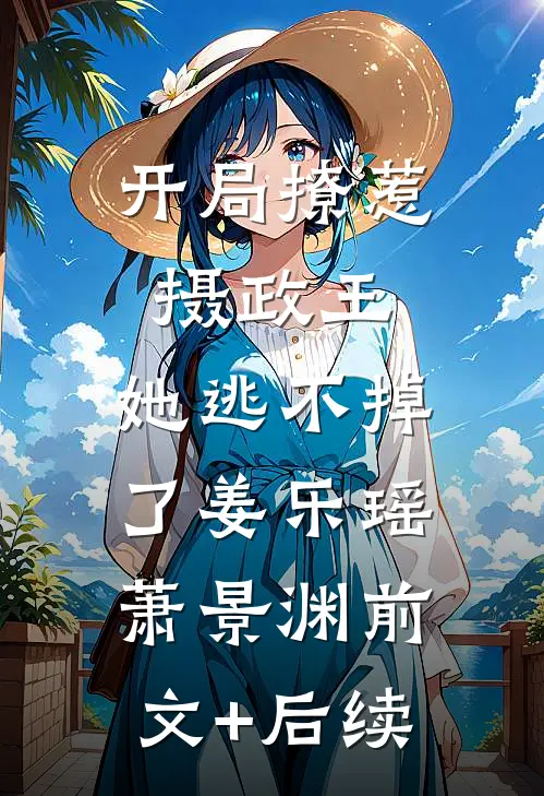 开局撩惹摄政王，她逃不掉了姜乐瑶萧景渊前文+后续