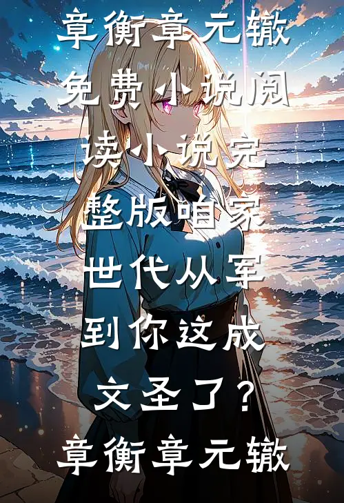 咱家世代从军，到你这成文圣了？(章衡章元辙)免费小说阅读_小说完整版咱家世代从军，到你这成文圣了？(章衡章元辙)