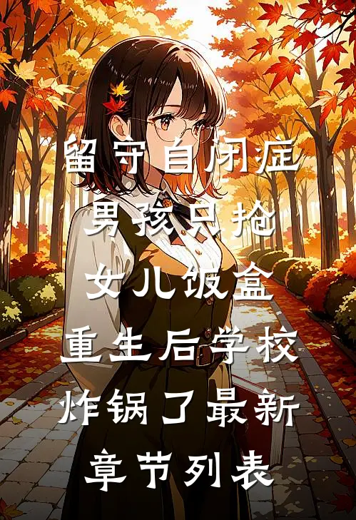 留守自闭症男孩只抢女儿饭盒，重生后学校炸锅了最新章节列表