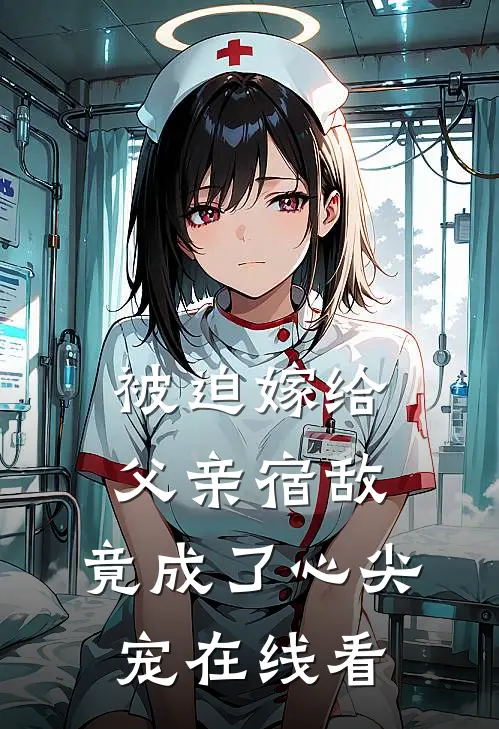 被迫嫁给父亲宿敌，竟成了心尖宠在线看