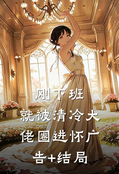刚下班，就被清冷大佬圈进怀广告+结局