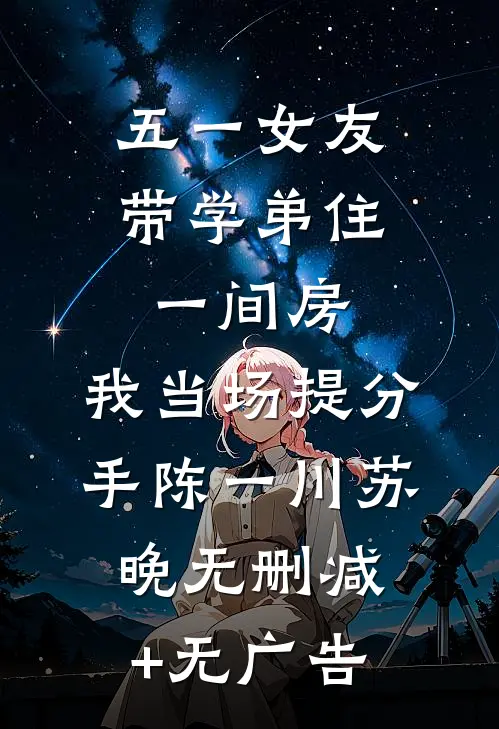 五一女友带学弟住一间房，我当场提分手陈一川苏晚无删减+无广告