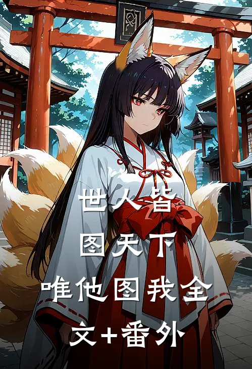 世人皆图天下，唯他图我全文+番外