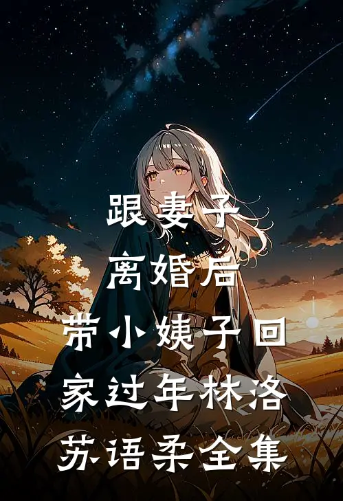 跟妻子离婚后，带小姨子回家过年林洛苏语柔全集