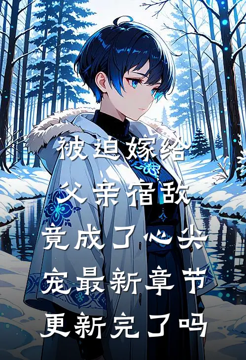被迫嫁给父亲宿敌，竟成了心尖宠最新章节更新完了吗