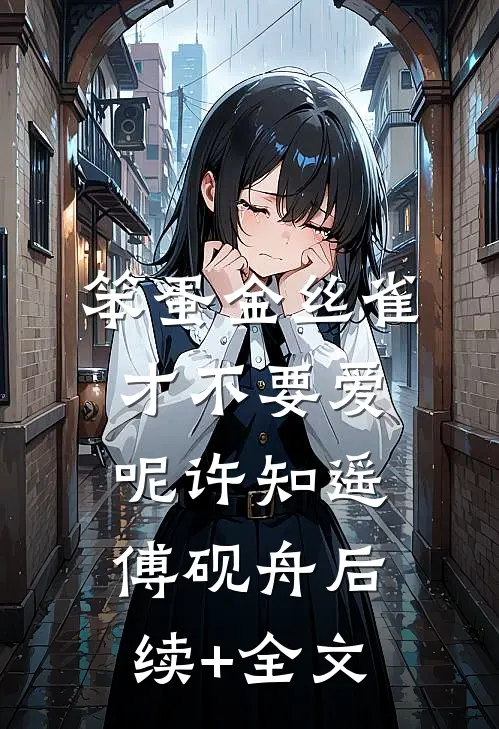 笨蛋金丝雀才不要爱呢许知遥傅砚舟后续+全文