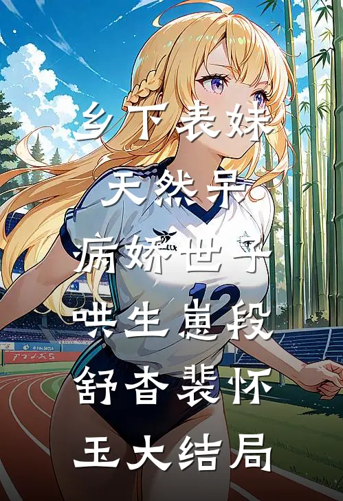 乡下表妹天然呆，病娇世子哄生崽段舒杳裴怀玉大结局