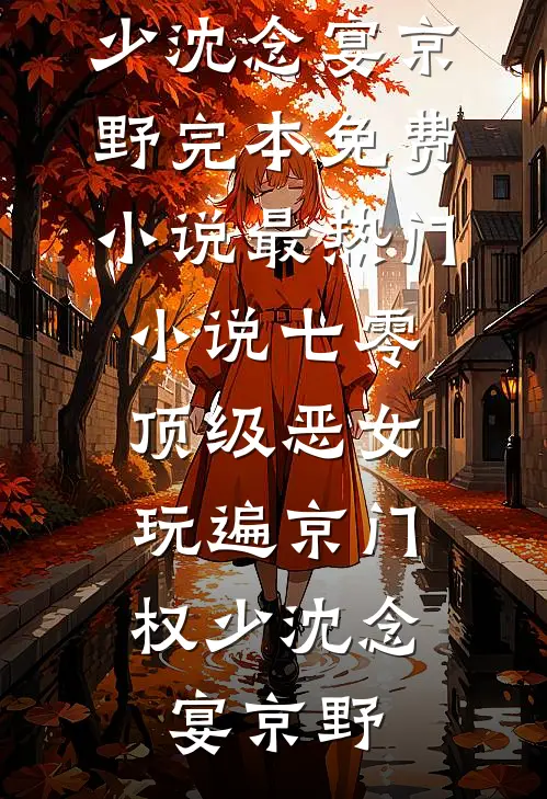 七零顶级恶女，玩遍京门权少沈念宴京野完本免费小说_最热门小说七零顶级恶女，玩遍京门权少沈念宴京野