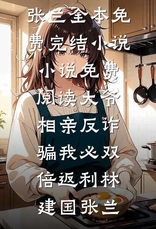 大爷相亲反诈：骗我必双倍返利林建国张兰全本免费完结小说_小说免费阅读大爷相亲反诈：骗我必双倍返利(林建国张兰)