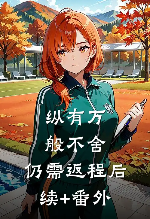 纵有万般不舍，仍需返程后续+番外