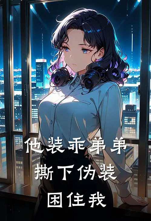 他装乖弟弟，撕下伪装困住我