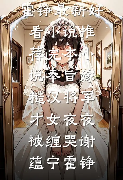 奉旨嫁糙汉将军，才女夜夜被缠哭(谢蕴宁霍铮)最新好看小说推荐_完本小说奉旨嫁糙汉将军，才女夜夜被缠哭谢蕴宁霍铮