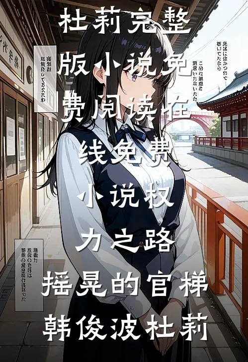 权力之路：摇晃的官梯韩俊波杜莉完整版小说免费阅读_在线免费小说权力之路：摇晃的官梯韩俊波杜莉
