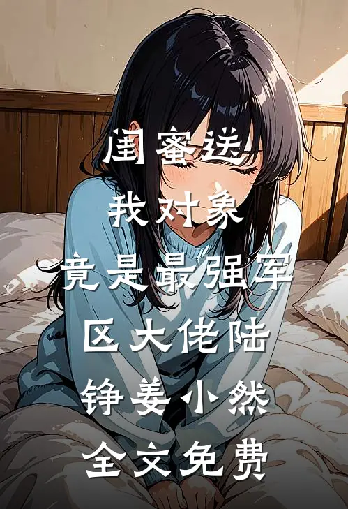 闺蜜送我对象：竟是最强军区大佬陆铮姜小然全文免费