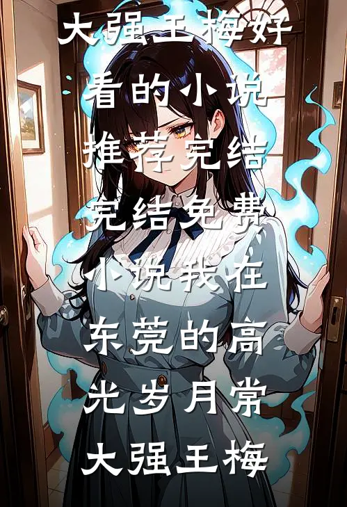 我在东莞的高光岁月常大强王梅好看的小说推荐完结_完结免费小说我在东莞的高光岁月(常大强王梅)