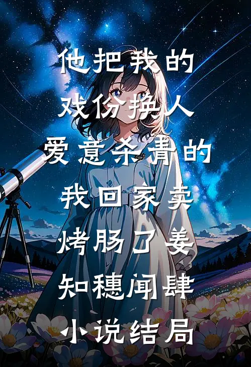他把我的戏份换人，爱意杀青的我回家卖烤肠了姜知穗闻肆小说结局