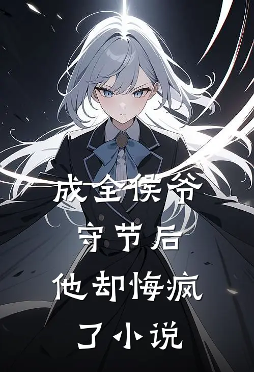 成全侯爷守节后，他却悔疯了小说
