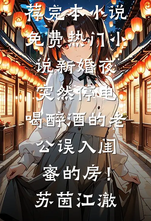 新婚夜突然停电，喝醉酒的老公误入闺蜜的房！苏茵江澈推荐完本小说_免费热门小说新婚夜突然停电，喝醉酒的老公误入闺蜜的房！(苏茵江澈)