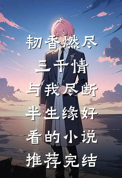 韧香燃尽三千情，与我尽断半生缘好看的小说推荐完结