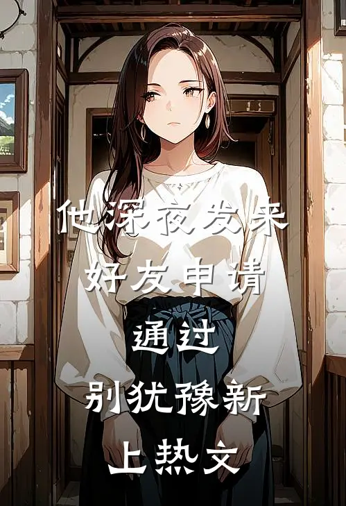 他深夜发来好友申请：通过，别犹豫新上热文