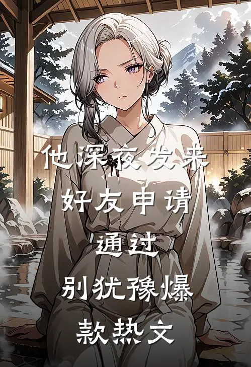他深夜发来好友申请：通过，别犹豫爆款热文