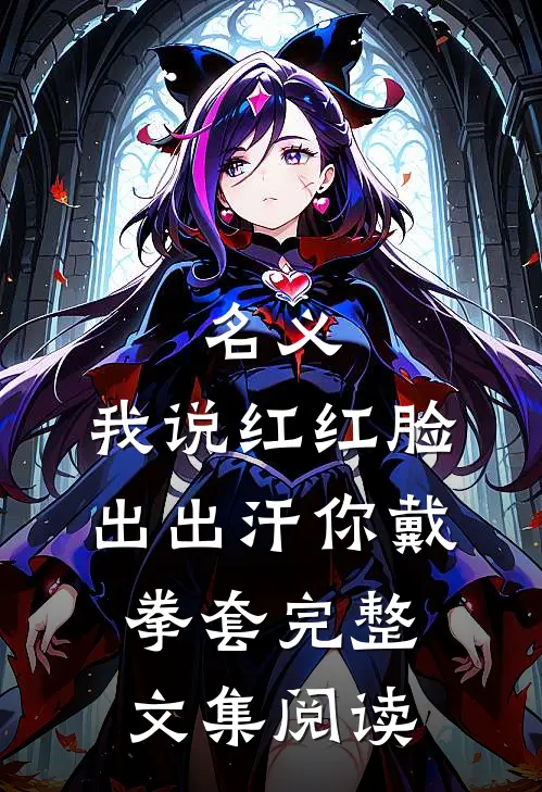 名义：我说红红脸出出汗你戴拳套完整文集阅读