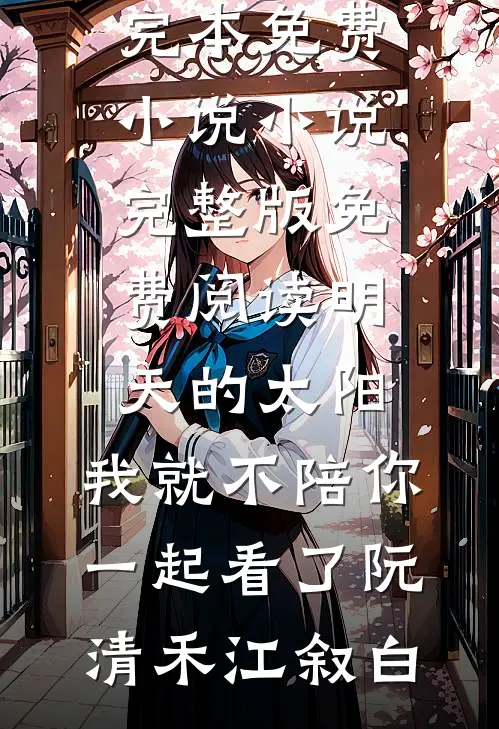 明天的太阳，我就不陪你一起看了阮清禾江叙白完本免费小说_小说完整版免费阅读明天的太阳，我就不陪你一起看了阮清禾江叙白