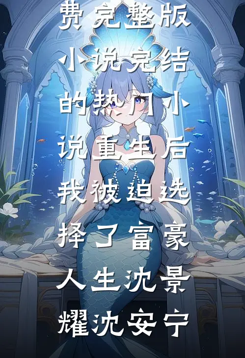 重生后，我被迫选择了富豪人生沈景耀沈安宁免费完整版小说_完结的热门小说重生后，我被迫选择了富豪人生(沈景耀沈安宁)