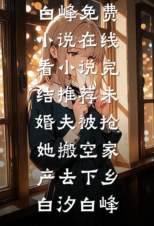 未婚夫被抢，她搬空家产去下乡(白汐白峰)免费小说在线看_小说完结推荐未婚夫被抢，她搬空家产去下乡(白汐白峰)