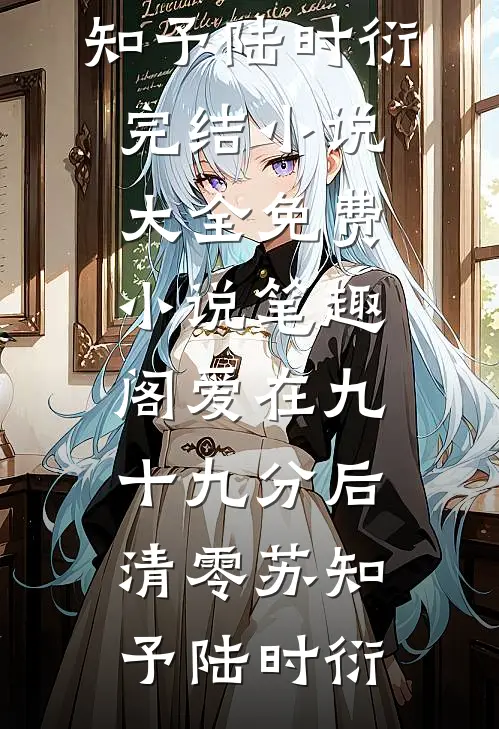 爱在九十九分后清零(苏知予陆时衍)完结小说大全_免费小说笔趣阁爱在九十九分后清零苏知予陆时衍