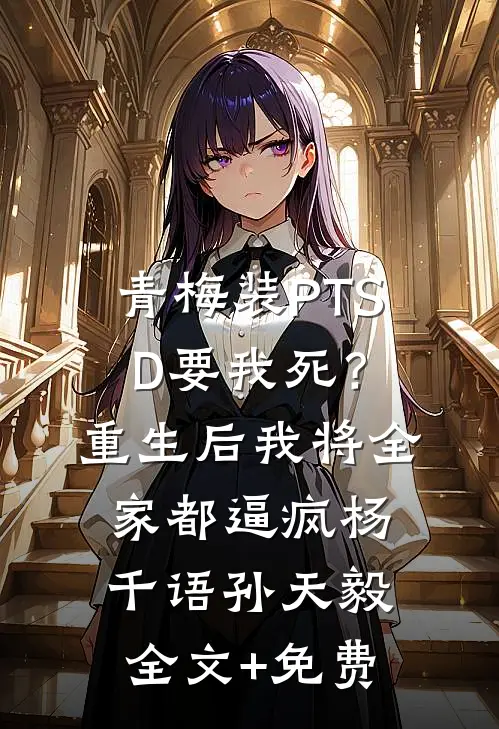 青梅装PTSD要我死？重生后我将全家都逼疯杨千语孙天毅全文+免费