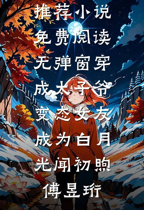 穿成太子爷变态女友，成为白月光闻初煦傅昱珩完结小说推荐_小说免费阅读无弹窗穿成太子爷变态女友，成为白月光闻初煦傅昱珩