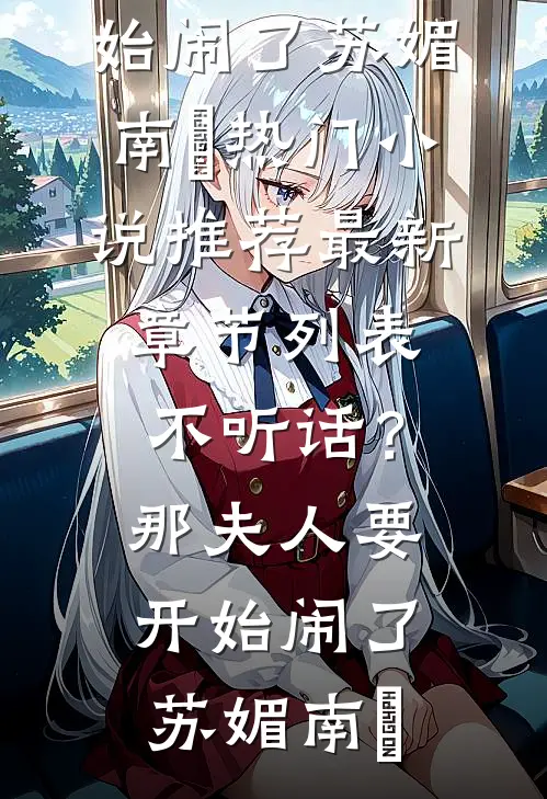 不听话？那夫人要开始闹了(苏媚南瀮)热门小说推荐_最新章节列表不听话？那夫人要开始闹了苏媚南瀮