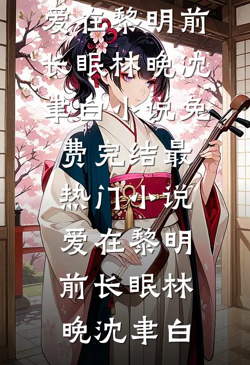 爱在黎明前长眠(林晚沈聿白)小说免费完结_最热门小说爱在黎明前长眠(林晚沈聿白)