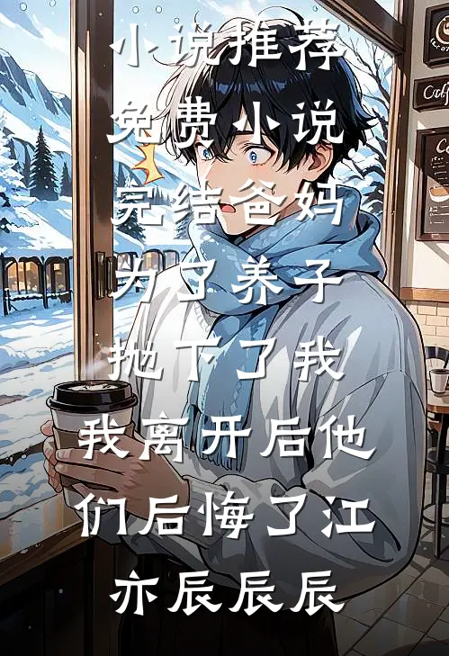 爸妈为了养子抛下了我，我离开后他们后悔了(江亦辰辰辰)最新完结小说推荐_免费小说完结爸妈为了养子抛下了我，我离开后他们后悔了(江亦辰辰辰)
