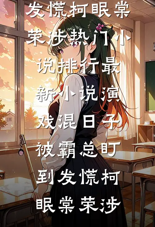 演戏混日子，被霸总盯到发慌柯眠棠荣涉热门小说排行_最新小说演戏混日子，被霸总盯到发慌柯眠棠荣涉
