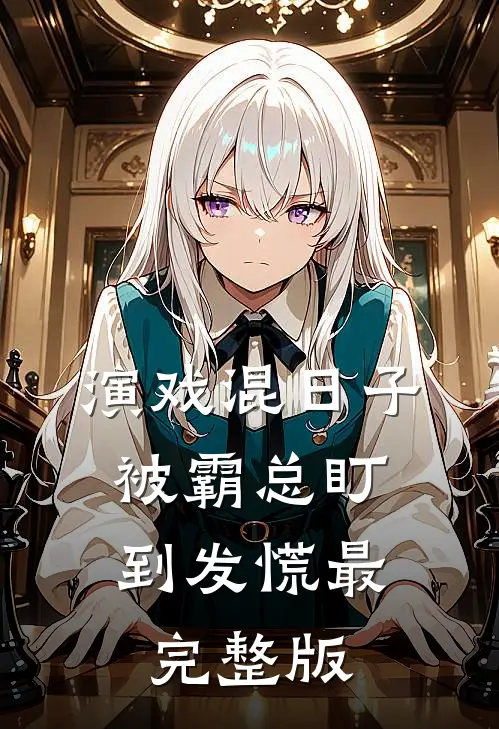 演戏混日子，被霸总盯到发慌最完整版