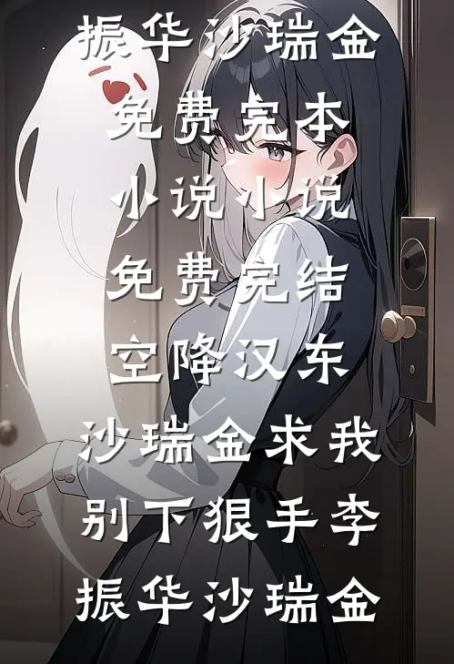 空降汉东，沙瑞金求我别下狠手李振华沙瑞金免费完本小说_小说免费完结空降汉东，沙瑞金求我别下狠手(李振华沙瑞金)