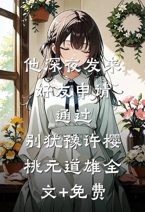 他深夜发来好友申请：通过，别犹豫许樱桃元道雄全文+免费