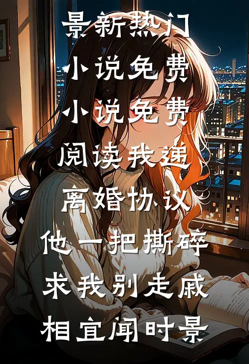 我递离婚协议，他一把撕碎求我别走(戚相宜闻时景)新热门小说_免费小说免费阅读我递离婚协议，他一把撕碎求我别走戚相宜闻时景