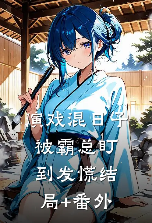 演戏混日子，被霸总盯到发慌结局+番外