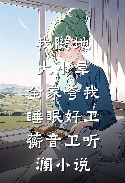 我随地大小晕，全家夸我睡眠好卫蘅音卫听澜小说