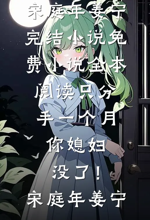 只分手一个月，你媳妇没了！(宋庭年姜宁)完结小说_免费小说全本阅读只分手一个月，你媳妇没了！宋庭年姜宁
