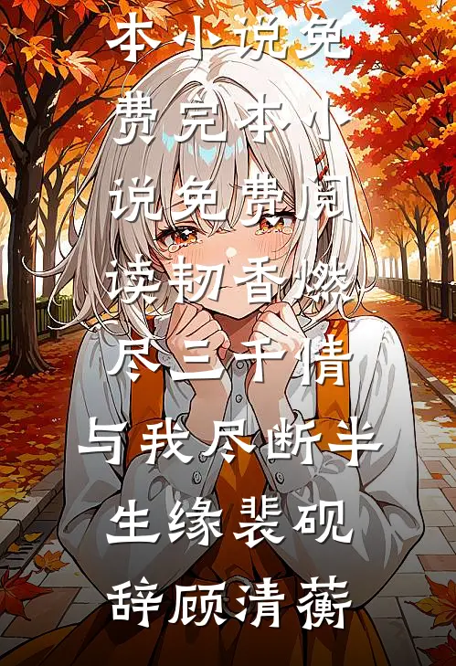 韧香燃尽三千情，与我尽断半生缘(裴砚辞顾清蘅)完本小说免费_完本小说免费阅读韧香燃尽三千情，与我尽断半生缘裴砚辞顾清蘅