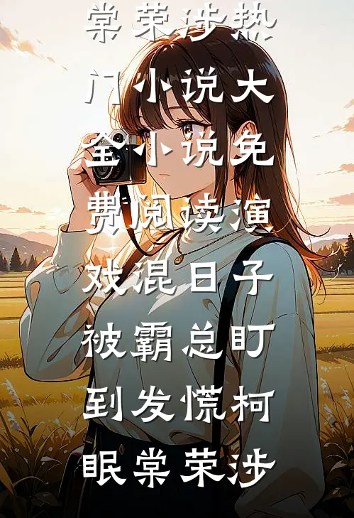 演戏混日子，被霸总盯到发慌柯眠棠荣涉热门小说大全_小说免费阅读演戏混日子，被霸总盯到发慌(柯眠棠荣涉)