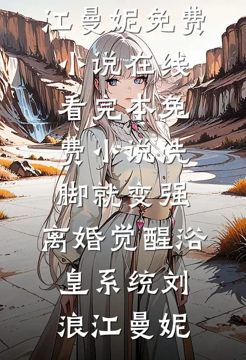 洗脚就变强：离婚觉醒浴皇系统(刘浪江曼妮)免费小说在线看_完本免费小说洗脚就变强：离婚觉醒浴皇系统(刘浪江曼妮)