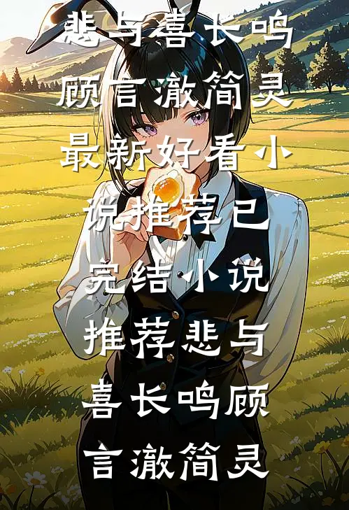 悲与喜长鸣顾言澈简灵最新好看小说推荐_已完结小说推荐悲与喜长鸣(顾言澈简灵)