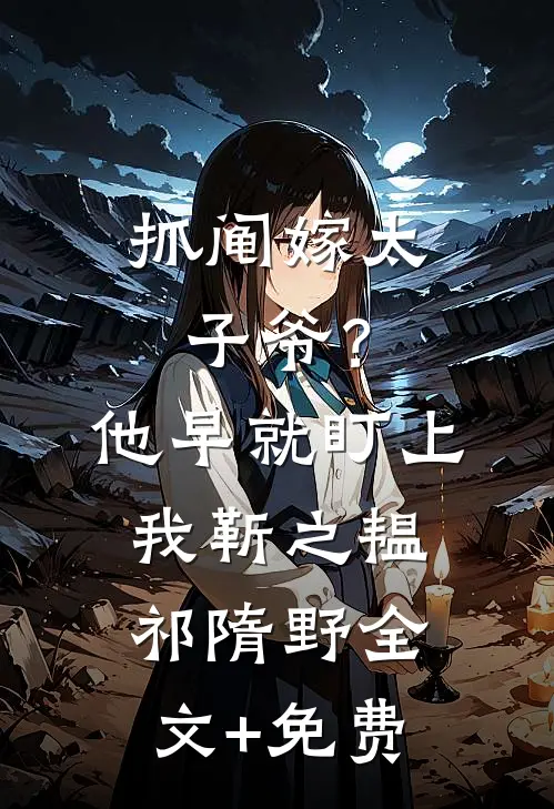 抓阄嫁太子爷？他早就盯上我靳之韫祁隋野全文+免费