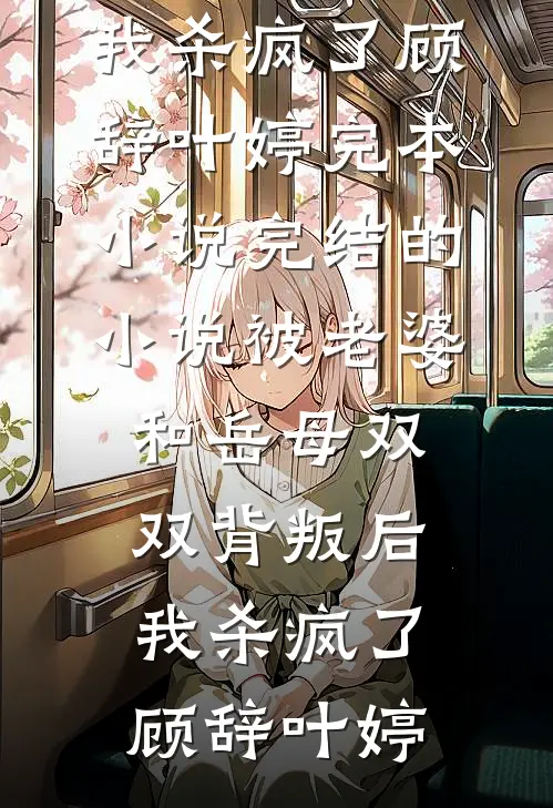 被老婆和岳母双双背叛后，我杀疯了顾辞叶婷完本小说_完结的小说被老婆和岳母双双背叛后，我杀疯了顾辞叶婷